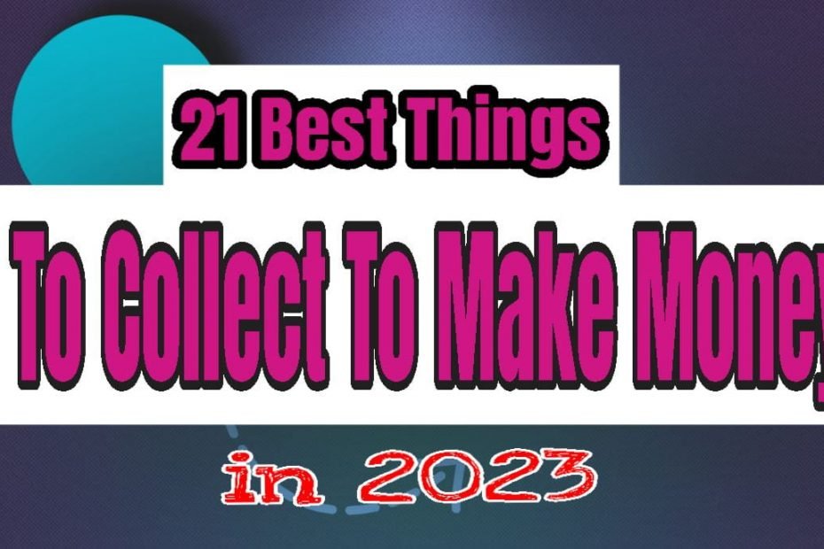 21 Best Things To Collect To Make Money